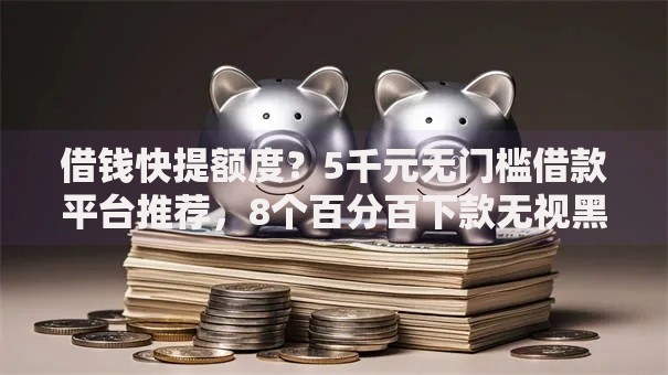 借钱快提额度?5千元无门槛借款平台推荐,8个百分百下款无视黑白户网贷盘点 借钱快提额度?5千元无门槛借款平台推荐,8个百分百下款无视黑白户网贷盘点