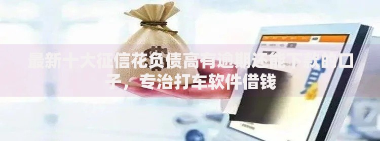 最新十大征信花负债高有逾期还能下款的口子,专治打车软件借钱 最新十大征信花负债高有逾期还能下款的口子,专治打车软件借钱