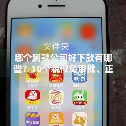 哪个到款公司好下款有哪些？10个貌似免审批、正规好下款的网贷平台合集