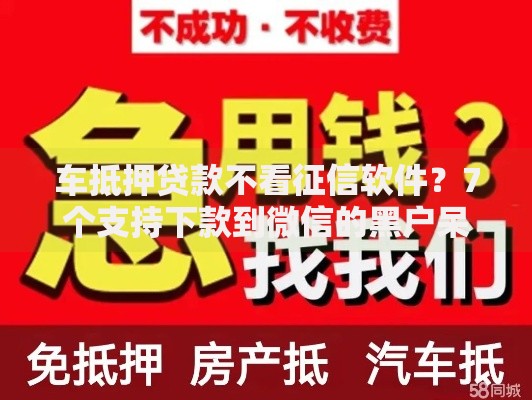 车抵押贷款不看征信软件？7个支持下款到微信的黑户呆账强制下款的软件