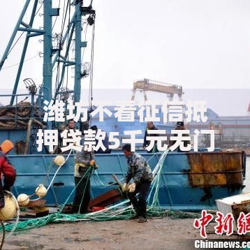 潍坊不看征信抵押贷款5千元无门槛本月借款平台力荐！分享小额网贷口子5千元无门槛借款