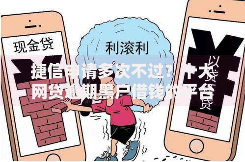 捷信申请多次不过？十大网贷逾期黑户借钱的平台能借推荐