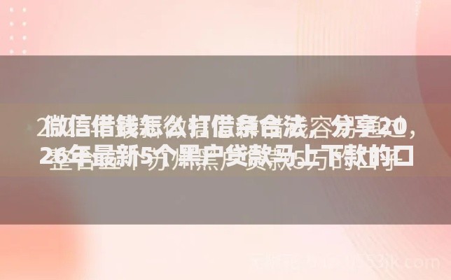 微信借钱怎么打借条合法，分享2026年最新5个黑户贷款马上下款的口子