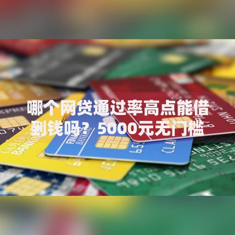哪个网贷通过率高点能借到钱吗？5000元无门槛借款7个平台推荐
