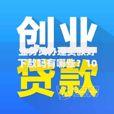 业务员办理贷款好下款吗有哪些？10个貌似免审批、借款软件不看征信放款快合集