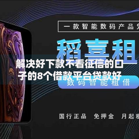 解决好下款不看征信的口子的8个借款平台贷款好通过分享