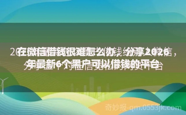 在微信借钱很难怎么办，分享2026年最新6个黑户可以借钱的平台