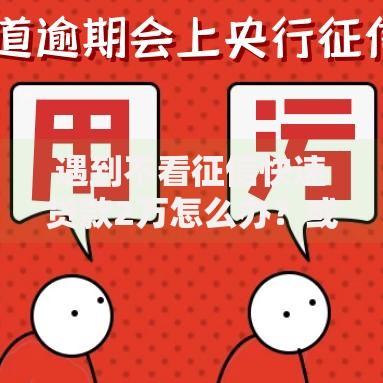 遇到不看征信快速贷款2万怎么办？或可尝试这5个严重逾期还能借到款的平台