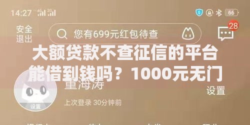 大额贷款不查征信的平台能借到钱吗?1000元无门槛借款7个平台推荐 大额贷款不查征信的平台能借到钱吗?1000元无门槛借款7个平台推荐