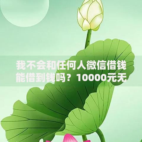 我不会和任何人微信借钱能借到钱吗?10000元无门槛借款8个平台推荐 我不会和任何人微信借钱能借到钱吗?10000元无门槛借款8个平台推荐