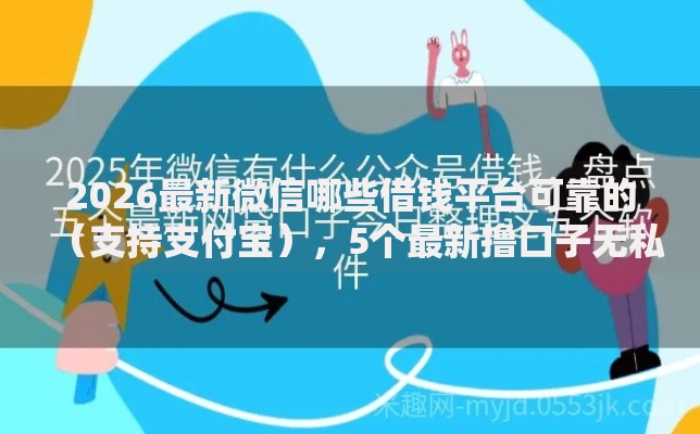 2026最新微信哪些借钱平台可靠的(支持支付宝),5个最新撸口子无私分享 2026最新微信哪些借钱平台可靠的(支持支付宝),5个最新撸口子无私分享