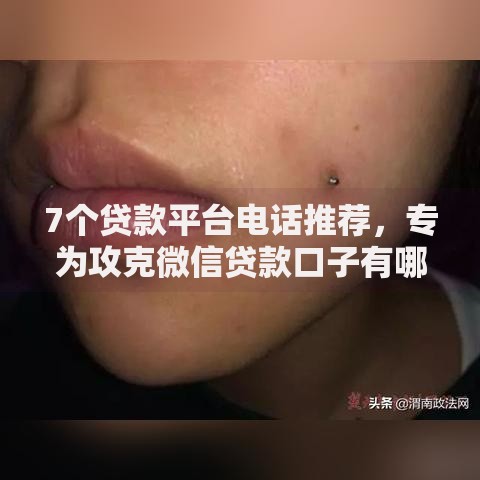 7个贷款平台电话推荐，专为攻克微信贷款口子有哪些难题