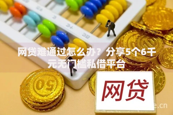 网贷难通过怎么办?分享5个6千元无门槛私借平台 网贷难通过怎么办?分享5个6千元无门槛私借平台