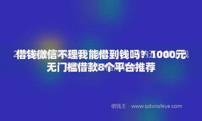 借钱微信不理我能借到钱吗?1000元无门槛借款8个平台推荐 借钱微信不理我能借到钱吗?1000元无门槛借款8个平台推荐