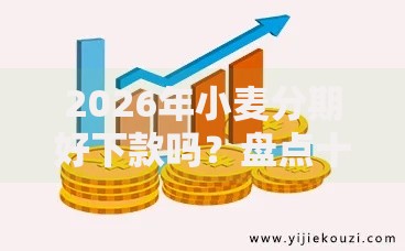 2026年小麦分期好下款吗?盘点十大靠谱大的网贷平台 2026年小麦分期好下款吗?盘点十大靠谱大的网贷平台