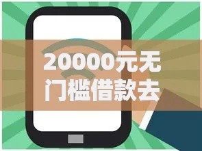 20000元无门槛借款去哪里?无视逾期也能随便贷500看这8个平台 20000元无门槛借款去哪里?无视逾期也能随便贷500看这8个平台