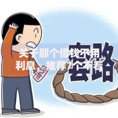 关于那个借钱不用利息,推荐7个不看年龄征信负债的软件给你 关于那个借钱不用利息,推荐7个不看年龄征信负债的软件给你