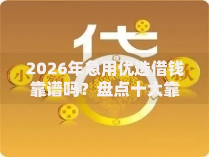 2026年急用优选借钱靠谱吗？盘点十大靠谱平台贷款利息最低