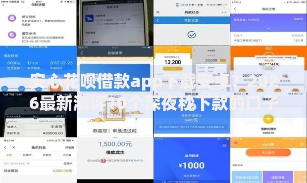 安心花呗借款app下载安卓?2026最新测评10个深夜秒下款的口子 安心花呗借款app下载安卓?2026最新测评10个深夜秒下款的口子