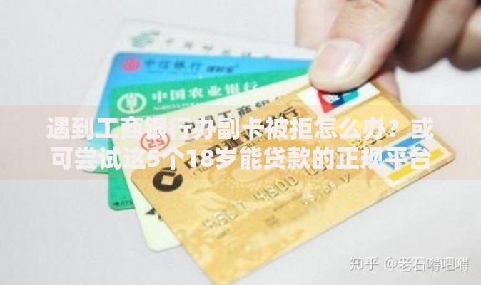 遇到工商银行办副卡被拒怎么办?或可尝试这5个18岁能贷款的正规平台 遇到工商银行办副卡被拒怎么办?或可尝试这5个18岁能贷款的正规平台