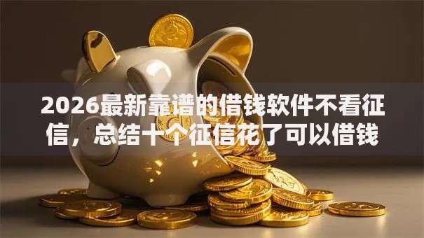 2026最新靠谱的借钱软件不看征信，总结十个征信花了可以借钱的网贷口子！
