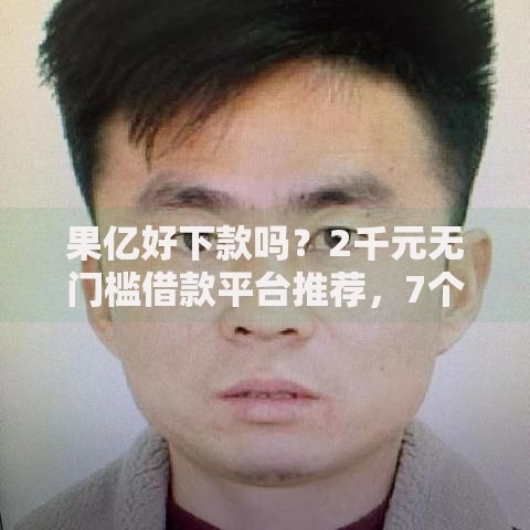 果亿好下款吗?2千元无门槛借款平台推荐,7个老赖贷款可以下的网贷口子盘点 果亿好下款吗?2千元无门槛借款平台推荐,7个老赖贷款可以下的网贷口子盘点