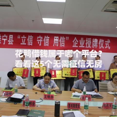 花鸭借钱属于哪个平台?看看这5个无需征信无房无车能借钱的贷款平台怎么样 花鸭借钱属于哪个平台?看看这5个无需征信无房无车能借钱的贷款平台怎么样