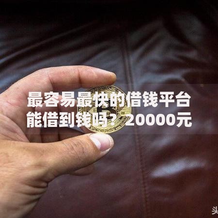 最容易最快的借钱平台能借到钱吗?20000元无门槛借款7个平台推荐 最容易最快的借钱平台能借到钱吗?20000元无门槛借款7个平台推荐