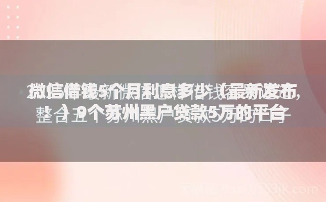 微信借钱5个月利息多少(最新发布!)9个苏州黑户贷款5万的平台 微信借钱5个月利息多少(最新发布!)9个苏州黑户贷款5万的平台