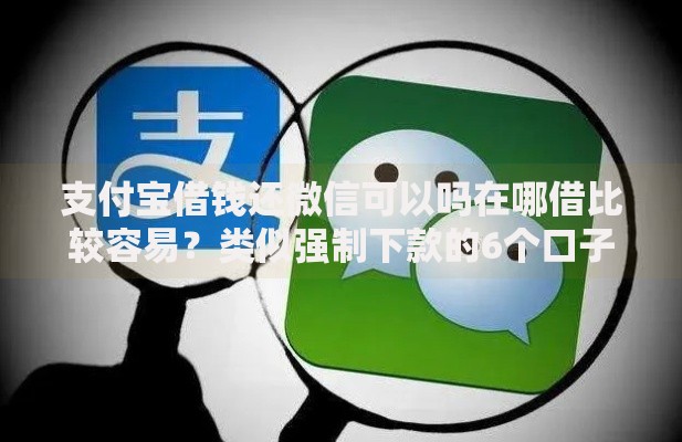 支付宝借钱还微信可以吗在哪借比较容易?类似强制下款的6个口子参考 支付宝借钱还微信可以吗在哪借比较容易?类似强制下款的6个口子参考