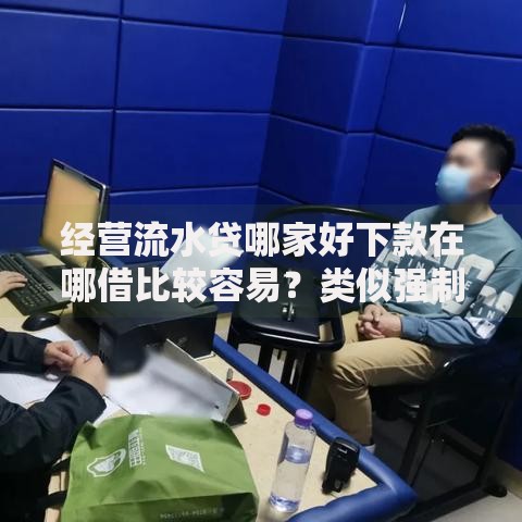 经营流水贷哪家好下款在哪借比较容易？类似强制下款的6个口子参考