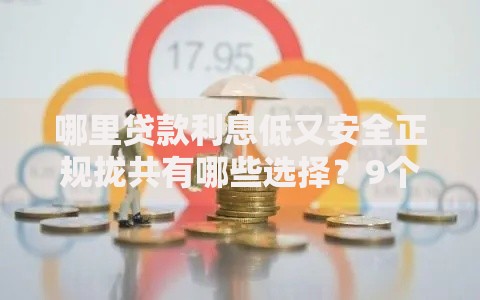 哪里贷款利息低又安全正规拢共有哪些选择？9个无征信贷款平台详解