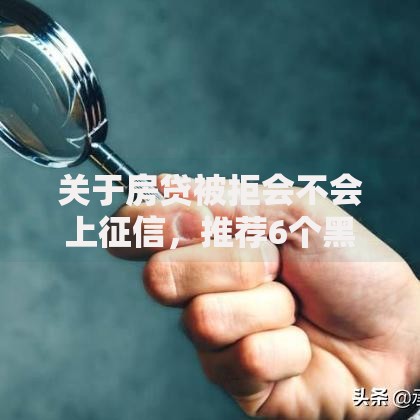 关于房贷被拒会不会上征信，推荐6个黑户平台至少可以借三万那种给你