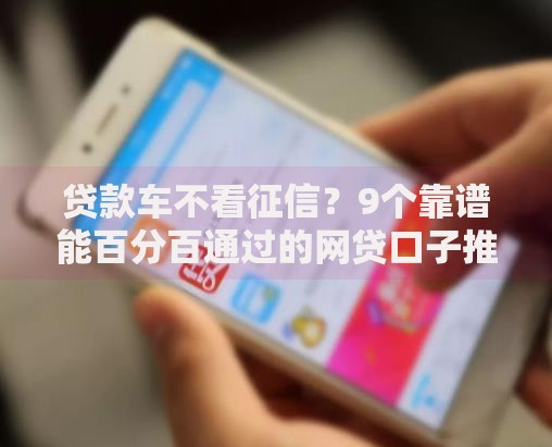 贷款车不看征信？9个靠谱能百分百通过的网贷口子推荐