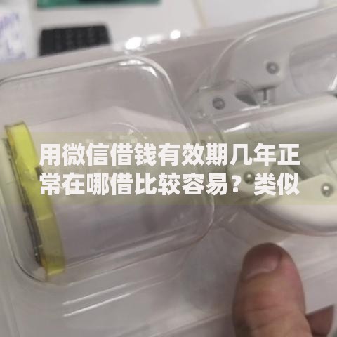 用微信借钱有效期几年正常在哪借比较容易？类似强制下款的7个口子参考