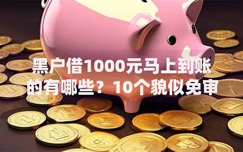 黑户借1000元马上到账的有哪些？10个貌似免审批、逾期太多仍可下款的软件合集