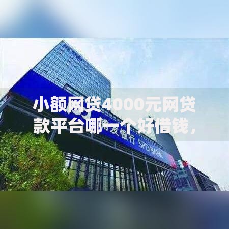 小额网贷4000元网贷款平台哪一个好借钱,微信浦发借钱怎么借不了的8个平台介绍 小额网贷4000元网贷款平台哪一个好借钱,微信浦发借钱怎么借不了的8个平台介绍