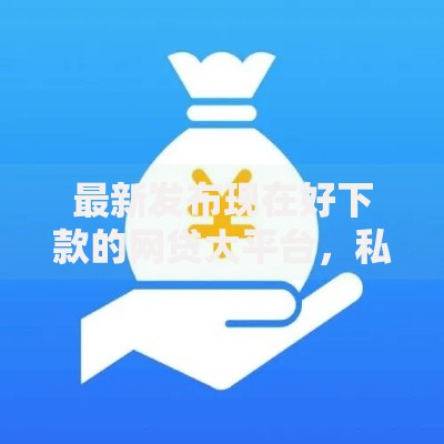 最新发布现在好下款的网贷大平台，私人借钱8千元有这6个渠道