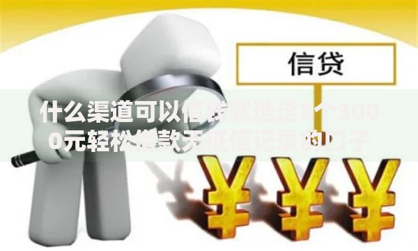 什么渠道可以借钱就选这8个3000元轻松借款无征信记录的口子 什么渠道可以借钱就选这8个3000元轻松借款无征信记录的口子
