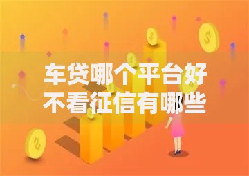 车贷哪个平台好不看征信有哪些？7个新号易贷速审秒下款软件推荐给你