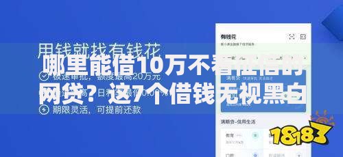 哪里能借10万不看征信的网贷？这7个借钱无视黑白100%秒下软件值得一试