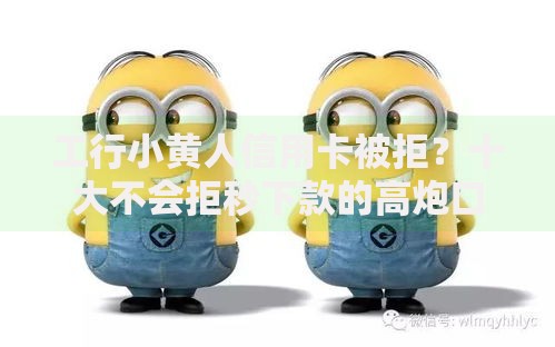 工行小黄人信用卡被拒?十大不会拒秒下款的高炮口子推荐 工行小黄人信用卡被拒?十大不会拒秒下款的高炮口子推荐