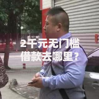 2千元无门槛借款去哪里？哪里借钱利息低安全看这5个平台