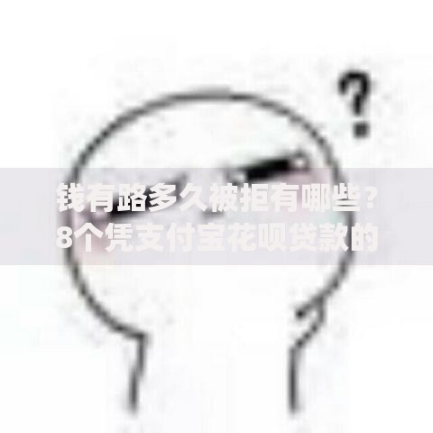 钱有路多久被拒有哪些？8个凭支付宝花呗贷款的app推荐给你