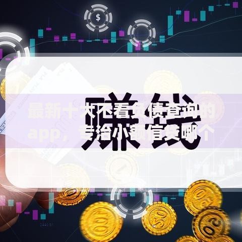 最新十大不看负债查询的app，专治小额信贷哪个好下款