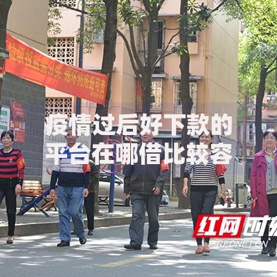 疫情过后好下款的平台在哪借比较容易？类似强制下款的8个口子参考