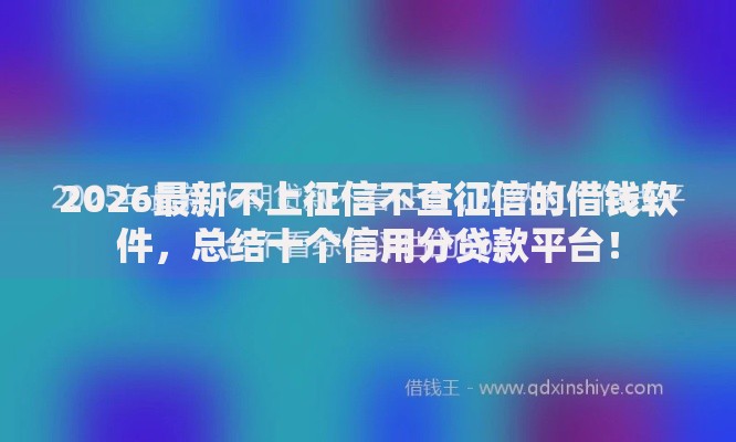 2026最新不上征信不查征信的借钱软件，总结十个信用分贷款平台！