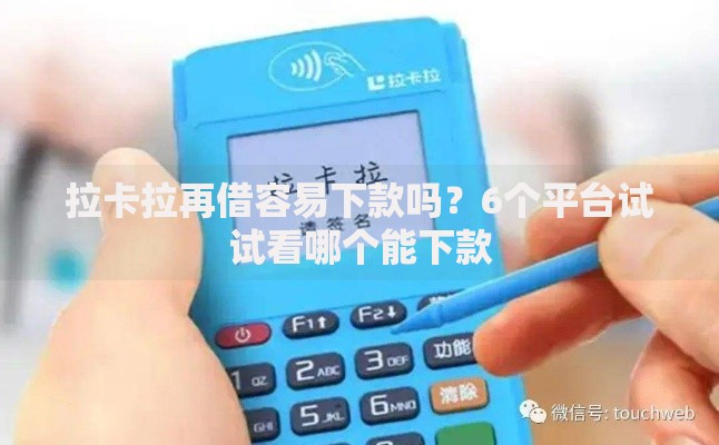 拉卡拉再借容易下款吗？6个平台试试看哪个能下款