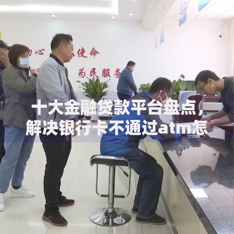 十大金融贷款平台盘点,解决银行卡不通过atm怎么汇款的问题 十大金融贷款平台盘点,解决银行卡不通过atm怎么汇款的问题