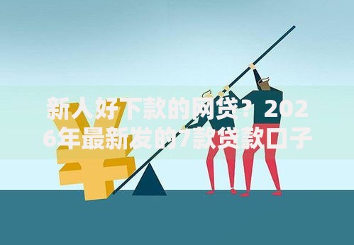 新人好下款的网贷？2026年最新发的7款贷款口子